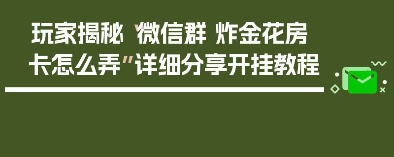 玩家揭秘“微信群 炸金花房卡怎么弄”详细分享开挂教程