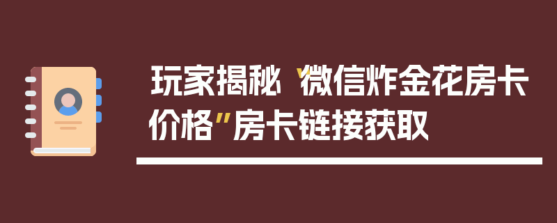 玩家揭秘“微信炸金花房卡价格”房卡链接获取