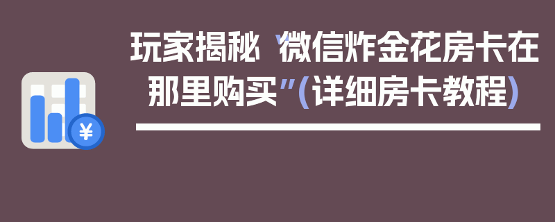 玩家揭秘“微信炸金花房卡在那里购买”(详细房卡教程)