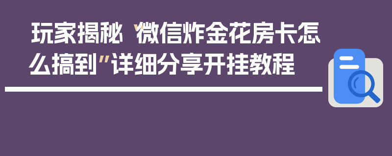 玩家揭秘“微信炸金花房卡怎么搞到”详细分享开挂教程