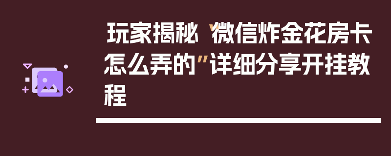 玩家揭秘“微信炸金花房卡怎么弄的”详细分享开挂教程