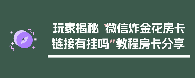 玩家揭秘“微信炸金花房卡链接有挂吗”教程房卡分享