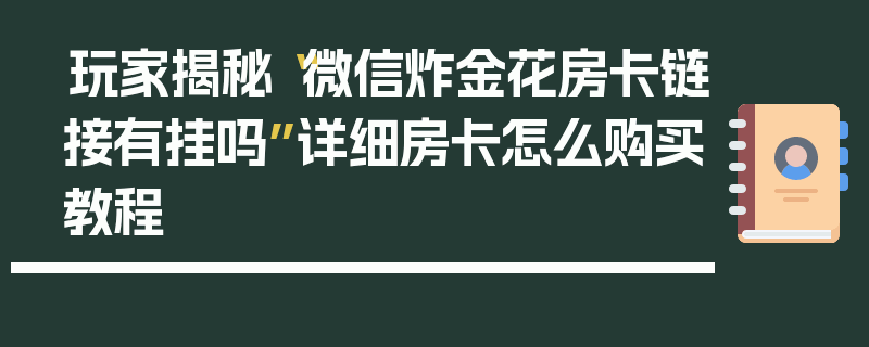 玩家揭秘“微信炸金花房卡链接有挂吗”详细房卡怎么购买教程