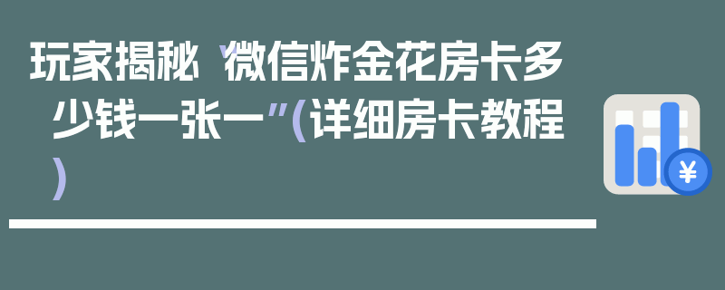 玩家揭秘“微信炸金花房卡多少钱一张一”(详细房卡教程)