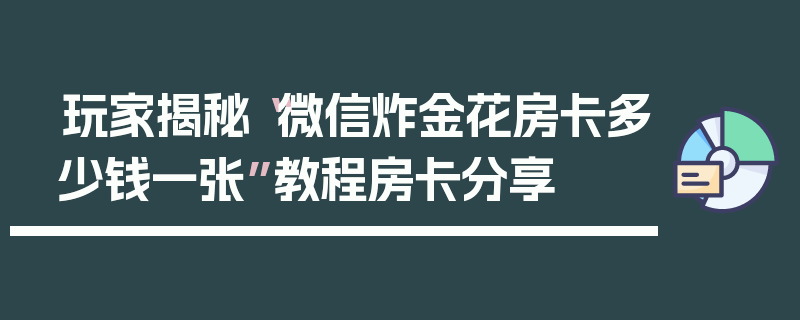 玩家揭秘“微信炸金花房卡多少钱一张”教程房卡分享