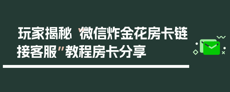 玩家揭秘“微信炸金花房卡链接客服”教程房卡分享