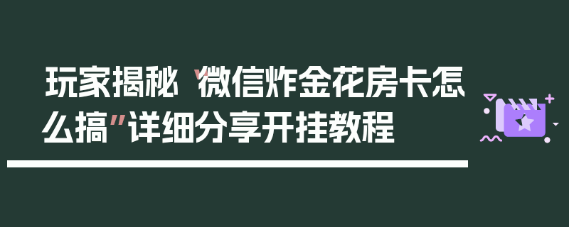 玩家揭秘“微信炸金花房卡怎么搞”详细分享开挂教程