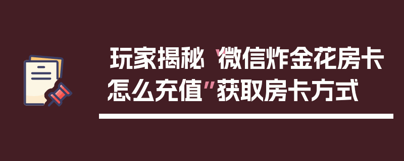 玩家揭秘“微信炸金花房卡怎么充值”获取房卡方式