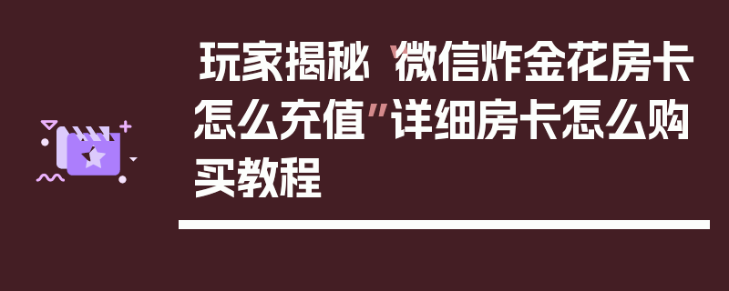 玩家揭秘“微信炸金花房卡怎么充值”详细房卡怎么购买教程