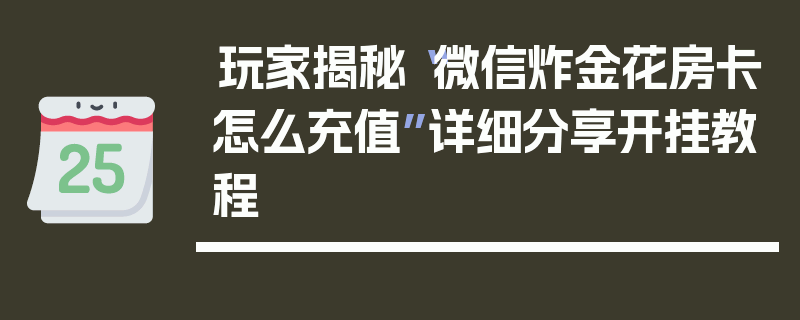 玩家揭秘“微信炸金花房卡怎么充值”详细分享开挂教程