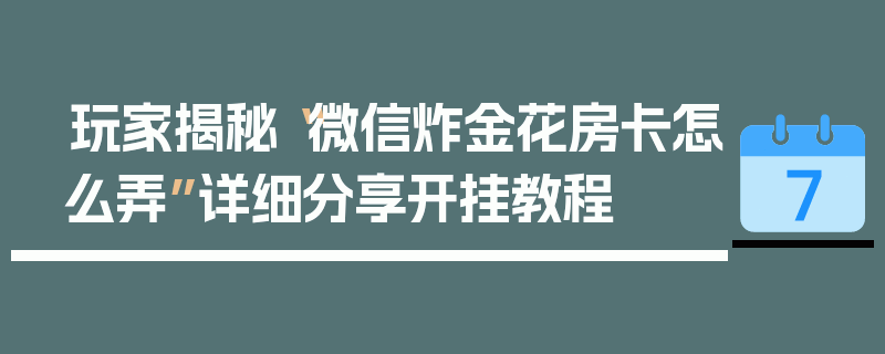 玩家揭秘“微信炸金花房卡怎么弄”详细分享开挂教程