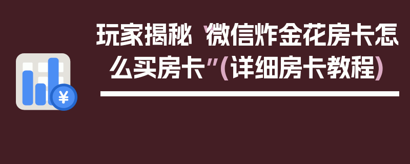 玩家揭秘“微信炸金花房卡怎么买房卡”(详细房卡教程)