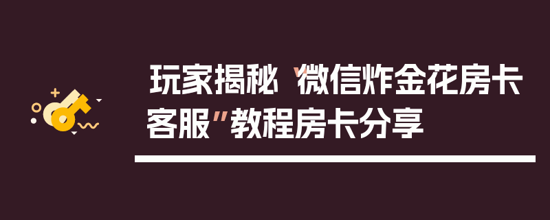 玩家揭秘“微信炸金花房卡客服”教程房卡分享