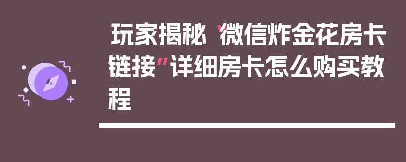 玩家揭秘“微信炸金花房卡链接”详细房卡怎么购买教程
