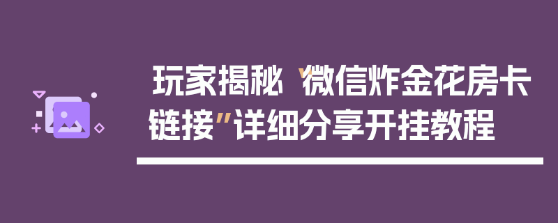 玩家揭秘“微信炸金花房卡链接”详细分享开挂教程