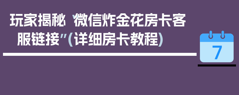 玩家揭秘“微信炸金花房卡客服链接”(详细房卡教程)