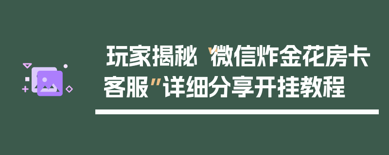 玩家揭秘“微信炸金花房卡客服”详细分享开挂教程