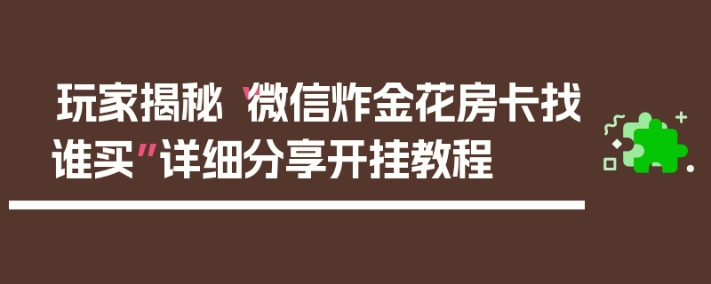 玩家揭秘“微信炸金花房卡找谁买”详细分享开挂教程
