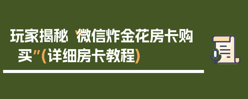 玩家揭秘“微信炸金花房卡购买”(详细房卡教程)