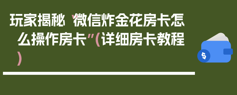 玩家揭秘“微信炸金花房卡怎么操作房卡”(详细房卡教程)
