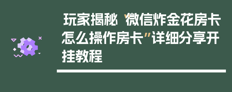 玩家揭秘“微信炸金花房卡怎么操作房卡”详细分享开挂教程