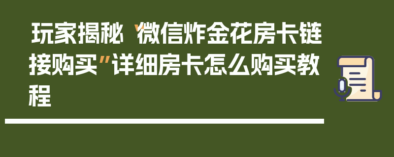 玩家揭秘“微信炸金花房卡链接购买”详细房卡怎么购买教程