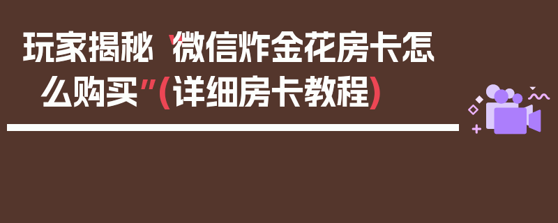 玩家揭秘“微信炸金花房卡怎么购买”(详细房卡教程)