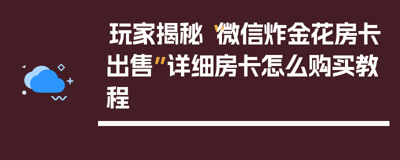 玩家揭秘“微信炸金花房卡出售”详细房卡怎么购买教程