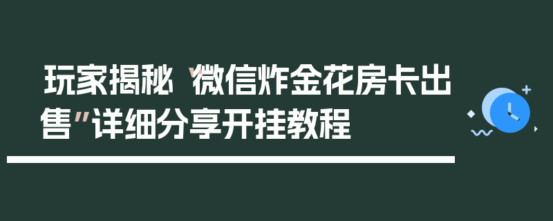 玩家揭秘“微信炸金花房卡出售”详细分享开挂教程
