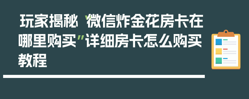 玩家揭秘“微信炸金花房卡在哪里购买”详细房卡怎么购买教程