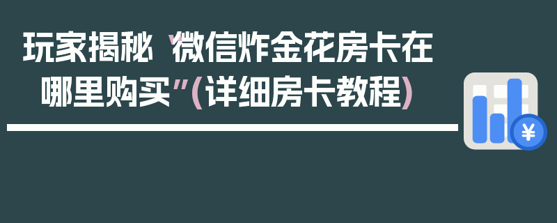 玩家揭秘“微信炸金花房卡在哪里购买”(详细房卡教程)
