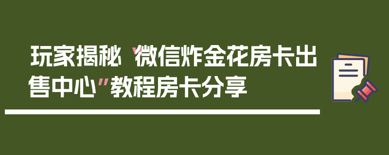 玩家揭秘“微信炸金花房卡出售中心”教程房卡分享