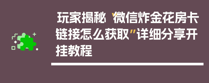 玩家揭秘“微信炸金花房卡链接怎么获取”详细分享开挂教程