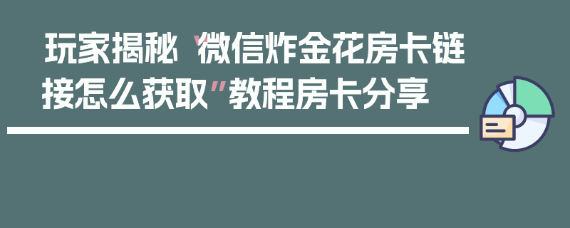 玩家揭秘“微信炸金花房卡链接怎么获取”教程房卡分享