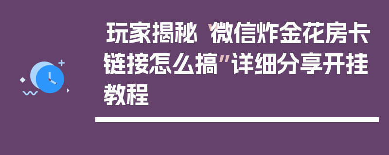 玩家揭秘“微信炸金花房卡链接怎么搞”详细分享开挂教程