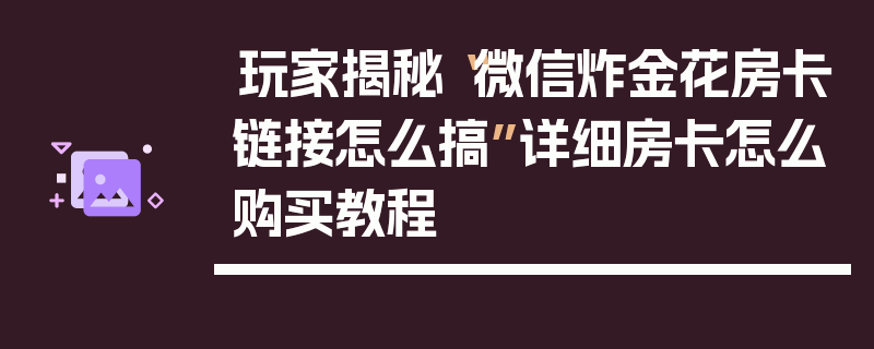玩家揭秘“微信炸金花房卡链接怎么搞”详细房卡怎么购买教程