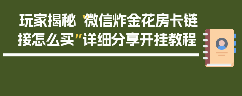 玩家揭秘“微信炸金花房卡链接怎么买”详细分享开挂教程