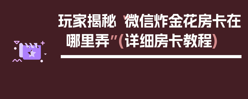 玩家揭秘“微信炸金花房卡在哪里弄”(详细房卡教程)