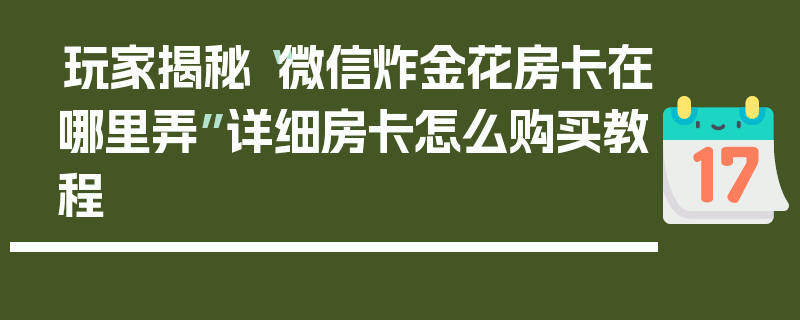 玩家揭秘“微信炸金花房卡在哪里弄”详细房卡怎么购买教程