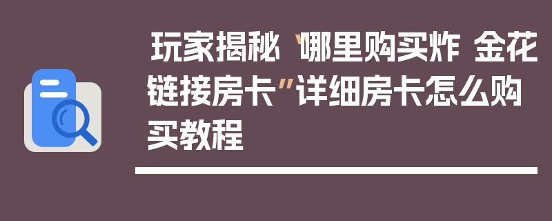 玩家揭秘“哪里购买炸 金花链接房卡”详细房卡怎么购买教程