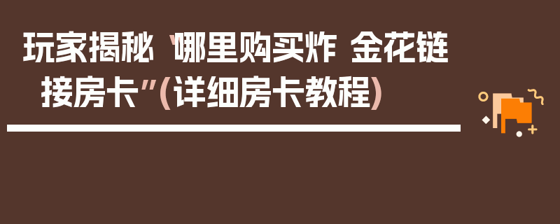 玩家揭秘“哪里购买炸 金花链接房卡”(详细房卡教程)