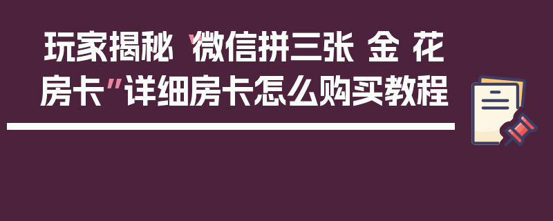 玩家揭秘“微信拼三张 金 花房卡”详细房卡怎么购买教程