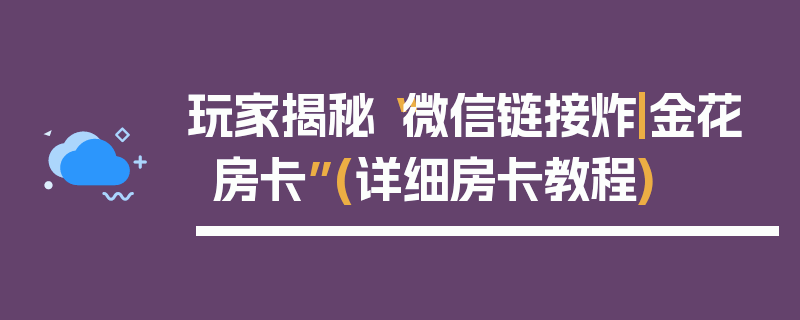 玩家揭秘“微信链接炸|金花房卡”(详细房卡教程)