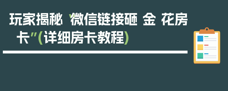 玩家揭秘“微信链接砸 金 花房卡”(详细房卡教程)