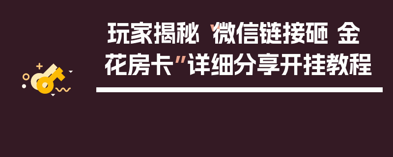 玩家揭秘“微信链接砸 金 花房卡”详细分享开挂教程
