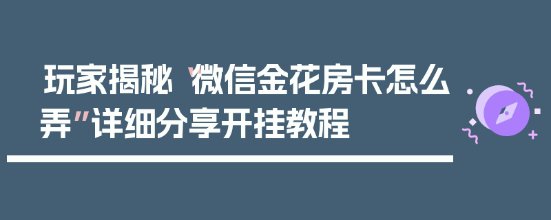 玩家揭秘“微信金花房卡怎么弄”详细分享开挂教程