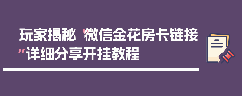 玩家揭秘“微信金花房卡链接”详细分享开挂教程