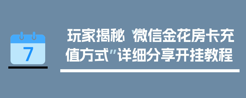 玩家揭秘“微信金花房卡充值方式”详细分享开挂教程
