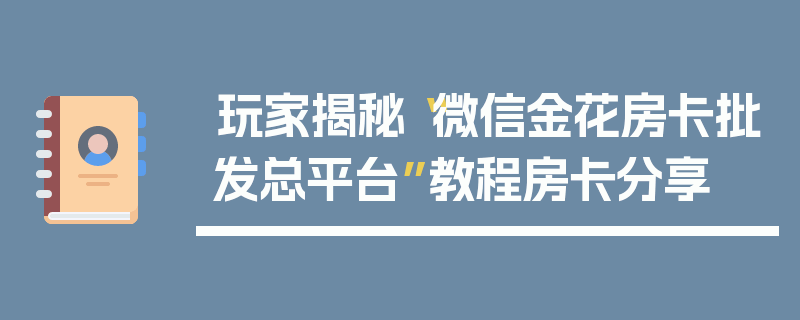 玩家揭秘“微信金花房卡批发总平台”教程房卡分享