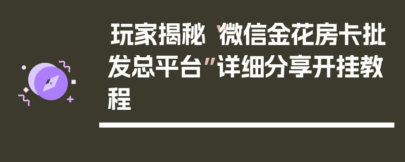 玩家揭秘“微信金花房卡批发总平台”详细分享开挂教程